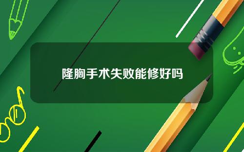 隆胸手术失败能修好吗