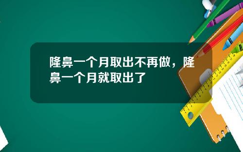 隆鼻一个月取出不再做，隆鼻一个月就取出了