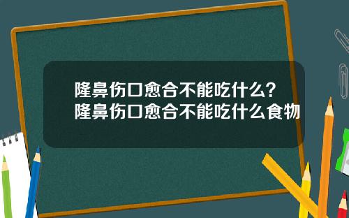 隆鼻伤口愈合不能吃什么？隆鼻伤口愈合不能吃什么食物