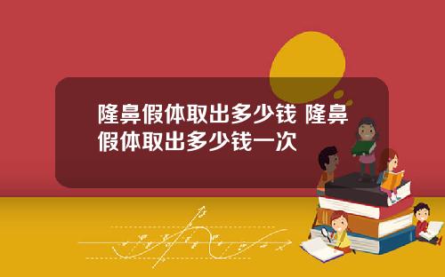 隆鼻假体取出多少钱 隆鼻假体取出多少钱一次
