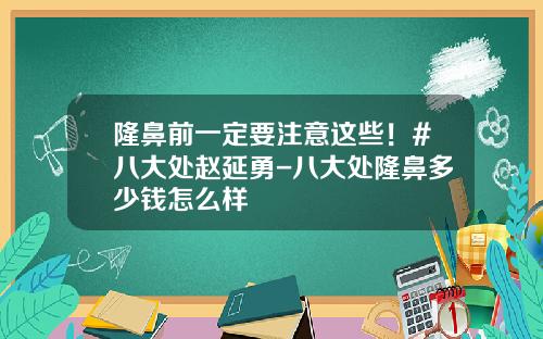 隆鼻前一定要注意这些！#八大处赵延勇-八大处隆鼻多少钱怎么样
