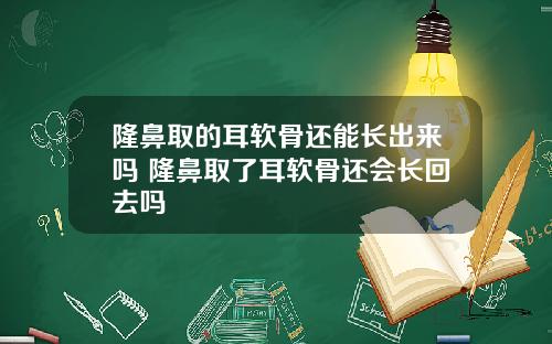 隆鼻取的耳软骨还能长出来吗 隆鼻取了耳软骨还会长回去吗