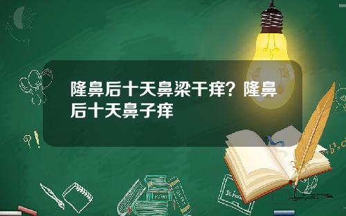 隆鼻后十天鼻梁干痒？隆鼻后十天鼻子痒