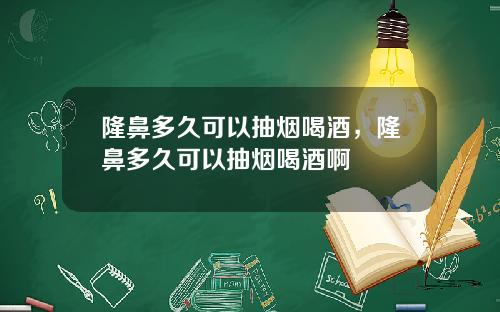隆鼻多久可以抽烟喝酒，隆鼻多久可以抽烟喝酒啊