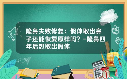 隆鼻失败修复：假体取出鼻子还能恢复原样吗？-隆鼻四年后想取出假体