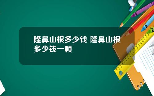 隆鼻山根多少钱 隆鼻山根多少钱一颗