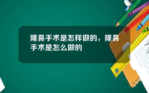 隆鼻手术是怎样做的，隆鼻手术是怎么做的