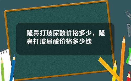 隆鼻打玻尿酸价格多少，隆鼻打玻尿酸价格多少钱