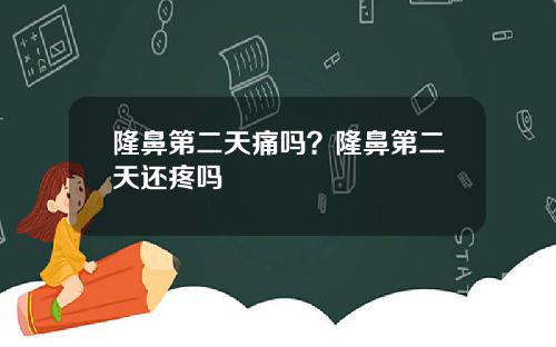 隆鼻第二天痛吗？隆鼻第二天还疼吗