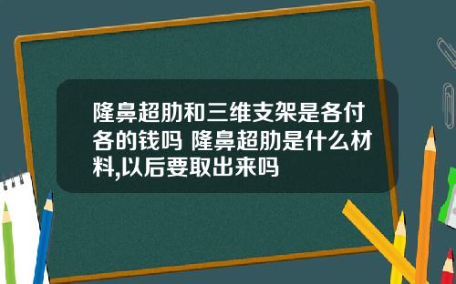 隆鼻超肋和三维支架是各付各的钱吗 隆鼻超肋是什么材料,以后要取出来吗