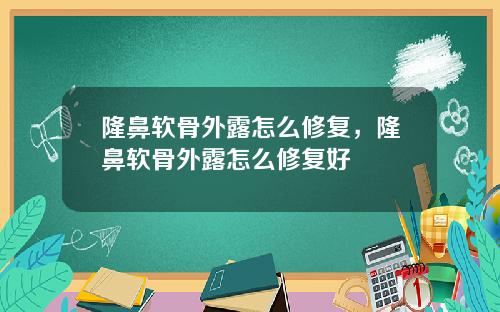 隆鼻软骨外露怎么修复，隆鼻软骨外露怎么修复好