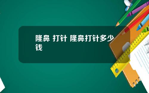隆鼻 打针 隆鼻打针多少钱