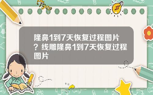 隆鼻1到7天恢复过程图片？线雕隆鼻1到7天恢复过程图片