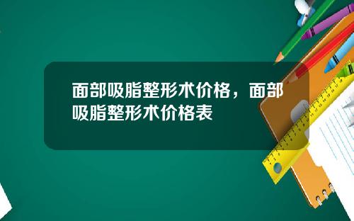 面部吸脂整形术价格，面部吸脂整形术价格表