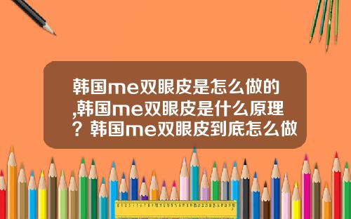 韩国me双眼皮是怎么做的,韩国me双眼皮是什么原理？韩国me双眼皮到底怎么做的