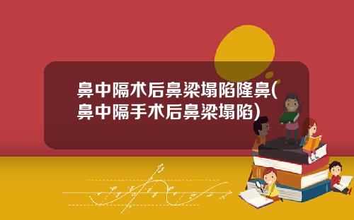 鼻中隔术后鼻梁塌陷隆鼻(鼻中隔手术后鼻梁塌陷)