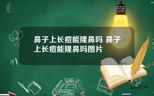 鼻子上长痘能隆鼻吗 鼻子上长痘能隆鼻吗图片