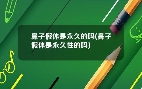 鼻子假体是永久的吗(鼻子假体是永久性的吗)