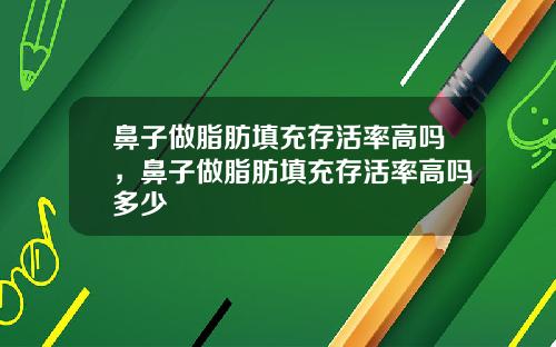 鼻子做脂肪填充存活率高吗，鼻子做脂肪填充存活率高吗多少