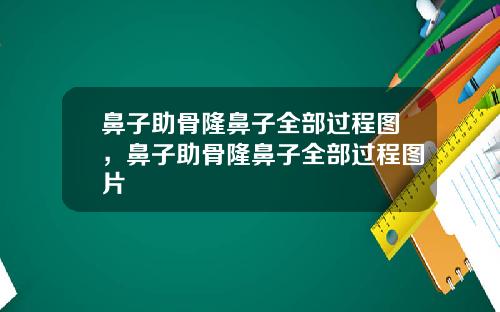 鼻子助骨隆鼻子全部过程图，鼻子助骨隆鼻子全部过程图片