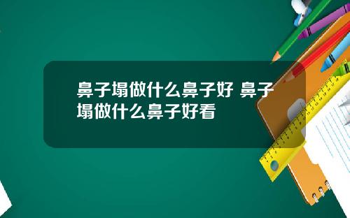 鼻子塌做什么鼻子好 鼻子塌做什么鼻子好看