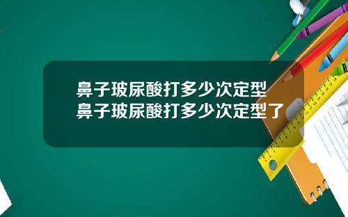 鼻子玻尿酸打多少次定型 鼻子玻尿酸打多少次定型了