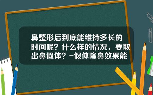 鼻整形后到底能维持多长的时间呢？什么样的情况，要取出鼻假体？-假体隆鼻效果能保持多久