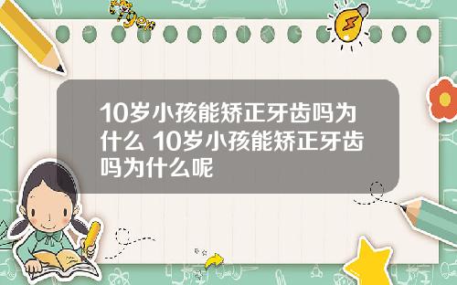10岁小孩能矫正牙齿吗为什么 10岁小孩能矫正牙齿吗为什么呢