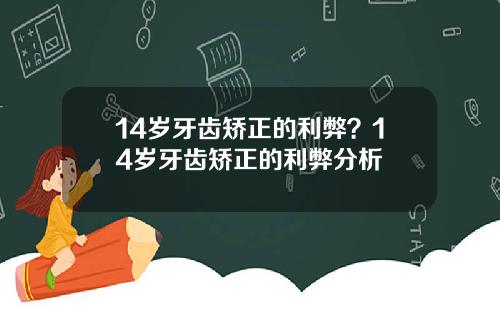 14岁牙齿矫正的利弊？14岁牙齿矫正的利弊分析