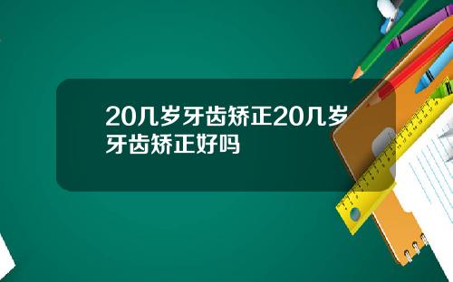 20几岁牙齿矫正20几岁牙齿矫正好吗