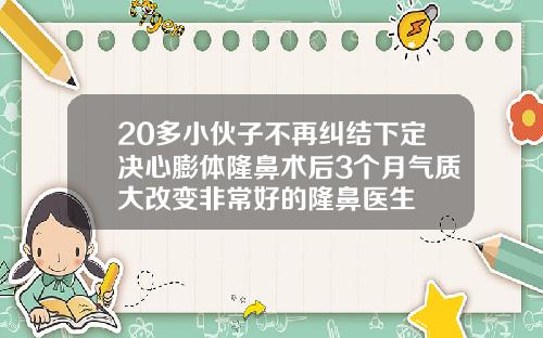 20多小伙子不再纠结下定决心膨体隆鼻术后3个月气质大改变非常好的隆鼻医生