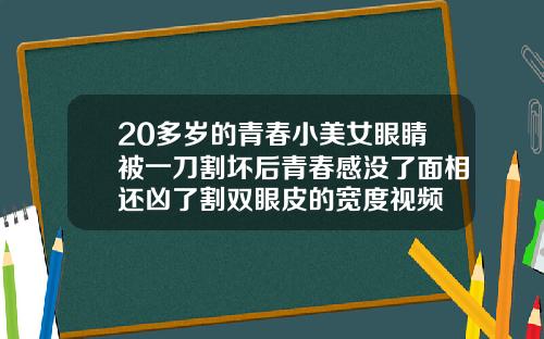 20多岁的青春小美女眼睛被一刀割坏后青春感没了面相还凶了割双眼皮的宽度视频