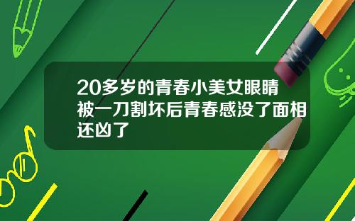 20多岁的青春小美女眼睛被一刀割坏后青春感没了面相还凶了