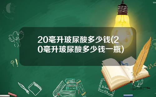 20毫升玻尿酸多少钱(20毫升玻尿酸多少钱一瓶)
