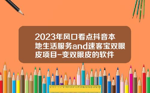 2023年风口看点抖音本地生活服务and速客宝双眼皮项目-变双眼皮的软件