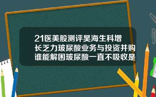 21医美股测评昊海生科增长乏力玻尿酸业务与投资并购谁能解困玻尿酸一直不吸收是生长因子吗