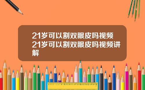 21岁可以割双眼皮吗视频21岁可以割双眼皮吗视频讲解