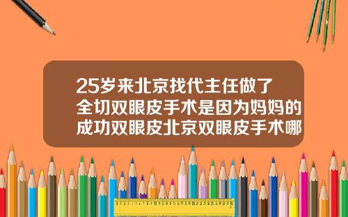 25岁来北京找代主任做了全切双眼皮手术是因为妈妈的成功双眼皮北京双眼皮手术哪里做得最好