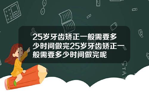 25岁牙齿矫正一般需要多少时间做完25岁牙齿矫正一般需要多少时间做完呢