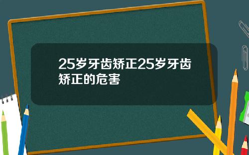 25岁牙齿矫正25岁牙齿矫正的危害