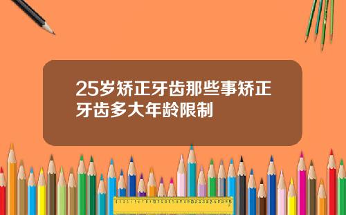 25岁矫正牙齿那些事矫正牙齿多大年龄限制