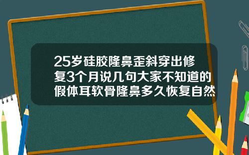 25岁硅胶隆鼻歪斜穿出修复3个月说几句大家不知道的假体耳软骨隆鼻多久恢复自然