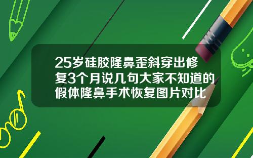 25岁硅胶隆鼻歪斜穿出修复3个月说几句大家不知道的假体隆鼻手术恢复图片对比