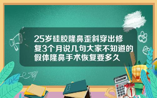 25岁硅胶隆鼻歪斜穿出修复3个月说几句大家不知道的假体隆鼻手术恢复要多久
