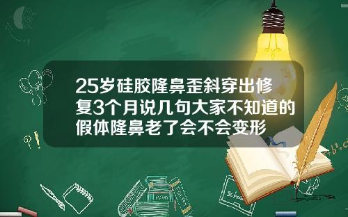 25岁硅胶隆鼻歪斜穿出修复3个月说几句大家不知道的假体隆鼻老了会不会变形