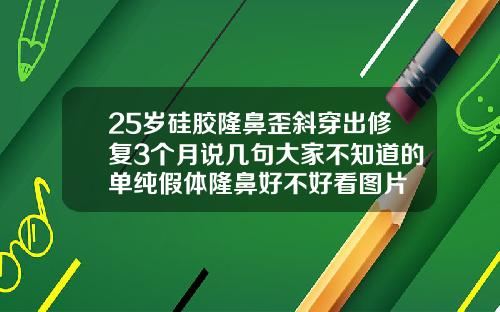 25岁硅胶隆鼻歪斜穿出修复3个月说几句大家不知道的单纯假体隆鼻好不好看图片