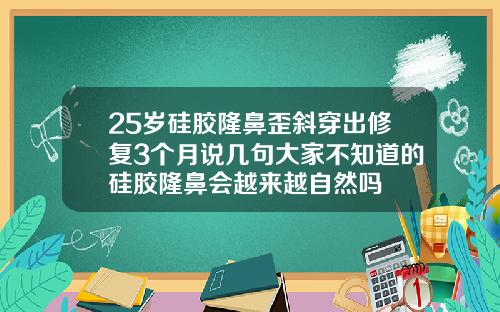 25岁硅胶隆鼻歪斜穿出修复3个月说几句大家不知道的硅胶隆鼻会越来越自然吗