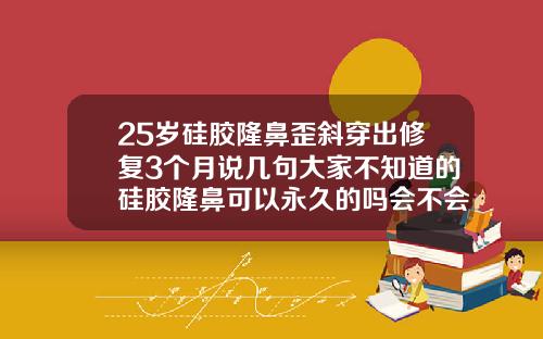 25岁硅胶隆鼻歪斜穿出修复3个月说几句大家不知道的硅胶隆鼻可以永久的吗会不会变形