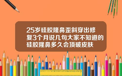 25岁硅胶隆鼻歪斜穿出修复3个月说几句大家不知道的硅胶隆鼻多久会顶破皮肤