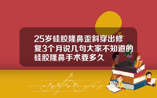 25岁硅胶隆鼻歪斜穿出修复3个月说几句大家不知道的硅胶隆鼻手术要多久